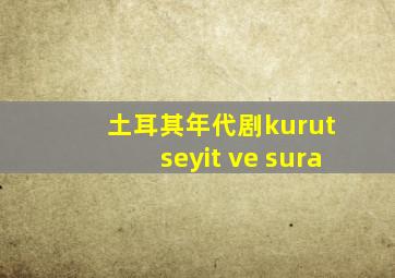 土耳其年代剧kurut seyit ve sura